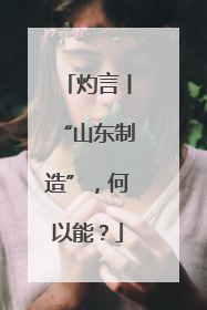 灼言丨“山东制造”，何以能？