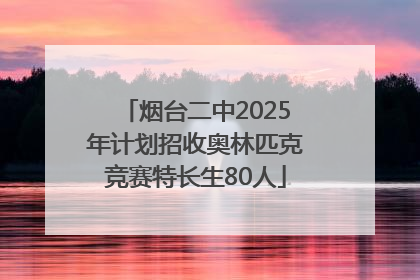 烟台二中2025年计划招收奥林匹克竞赛特长生80人