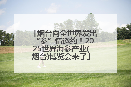 烟台向全世界发出“参”情邀约！2025世界海参产业(烟台)博览会来了