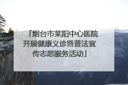 烟台市莱阳中心医院开展健康义诊暨普法宣传志愿服务活动