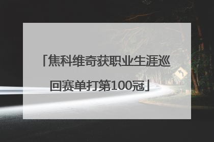 焦科维奇获职业生涯巡回赛单打第100冠