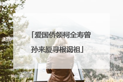 爱国侨领柯全寿曾孙来厦寻根谒祖