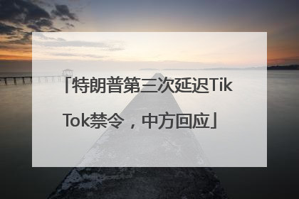 特朗普第三次延迟TikTok禁令，中方回应