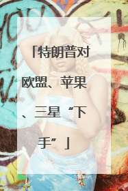 特朗普对欧盟、苹果、三星“下手”