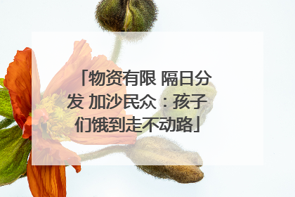 物资有限 隔日分发 加沙民众：孩子们饿到走不动路