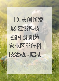 矢志创新发展 建设科技强国 沈阳苏家屯区举行科技活动周启动