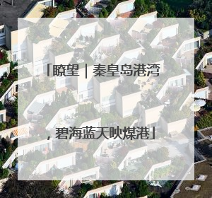 瞭望｜秦皇岛港湾，碧海蓝天映煤港