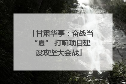甘肃华亭：奋战当“夏” 打响项目建设攻坚大会战