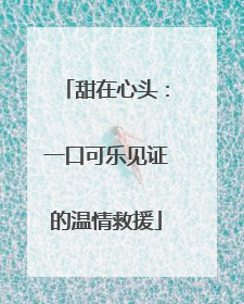 甜在心头：一口可乐见证的温情救援