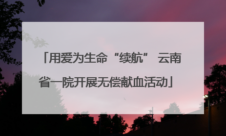 用爱为生命“续航” 云南省一院开展无偿献血活动