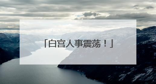白宫人事震荡！