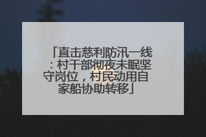 直击慈利防汛一线：村干部彻夜未眠坚守岗位，村民动用自家船协助转移