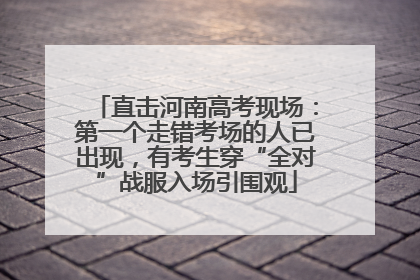 直击河南高考现场：第一个走错考场的人已出现，有考生穿“全对”战服入场引围观