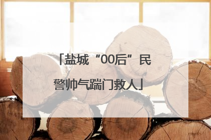 盐城“00后”民警帅气踹门救人