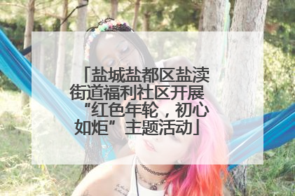 盐城盐都区盐渎街道福利社区开展“红色年轮，初心如炬”主题活动