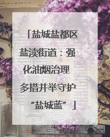 盐城盐都区盐渎街道：强化油烟治理 多措并举守护“盐城蓝”