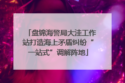 盘锦海警局大洼工作站打造海上矛盾纠纷“一站式”调解阵地