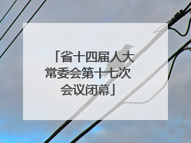 省十四届人大常委会第十七次会议闭幕