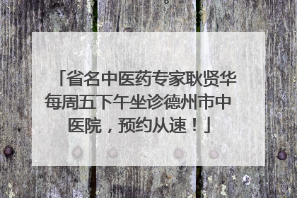 省名中医药专家耿贤华每周五下午坐诊德州市中医院，预约从速！
