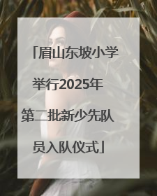 眉山东坡小学举行2025年第二批新少先队员入队仪式