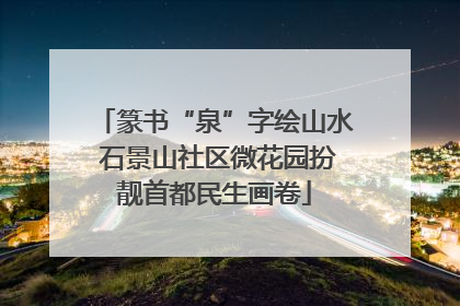 篆书“泉”字绘山水 石景山社区微花园扮靓首都民生画卷