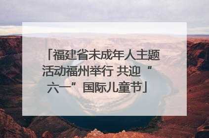 福建省未成年人主题活动福州举行 共迎“六一”国际儿童节