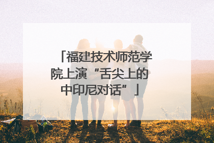 福建技术师范学院上演“舌尖上的中印尼对话”