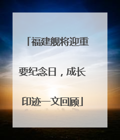 福建舰将迎重要纪念日，成长印迹一文回顾