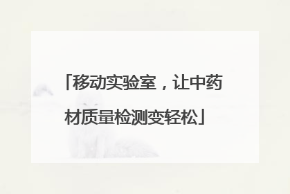 移动实验室，让中药材质量检测变轻松
