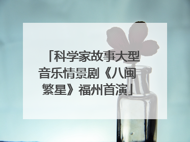 科学家故事大型音乐情景剧《八闽繁星》福州首演
