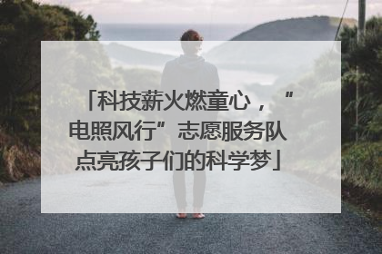 科技薪火燃童心，“电照风行”志愿服务队点亮孩子们的科学梦