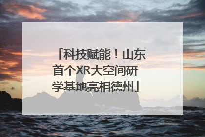 科技赋能！山东首个XR大空间研学基地亮相德州