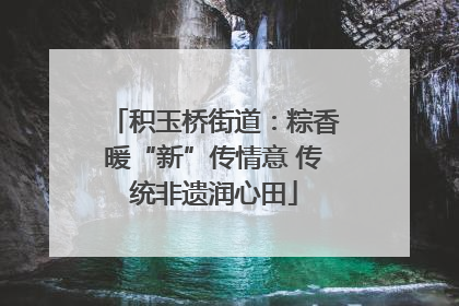 积玉桥街道：粽香暖“新”传情意 传统非遗润心田