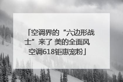 空调界的“六边形战士”来了 美的全面风空调618钜惠宠粉