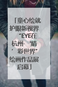 童心绘就护眼新视界“EYE在杭州·‘睛’彩世界”绘画作品展启幕