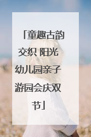 童趣古韵交织 阳光幼儿园亲子游园会庆双节