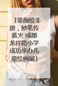 童颜绘非遗，妙笔传薪火 成都龙祥路小学成功举办儿童绘画展