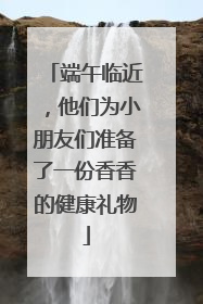 端午临近，他们为小朋友们准备了一份香香的健康礼物