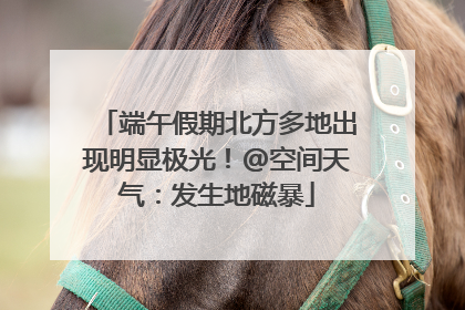 端午假期北方多地出现明显极光！@空间天气：发生地磁暴