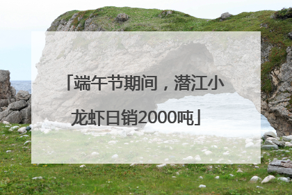 端午节期间，潜江小龙虾日销2000吨