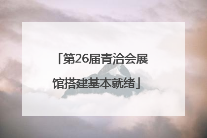 第26届青洽会展馆搭建基本就绪