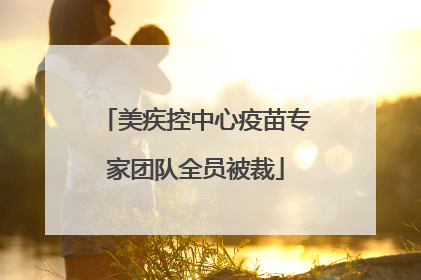 美疾控中心疫苗专家团队全员被裁