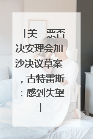 美一票否决安理会加沙决议草案，古特雷斯：感到失望