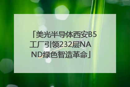 美光半导体西安B5工厂引领232层NAND绿色智造革命