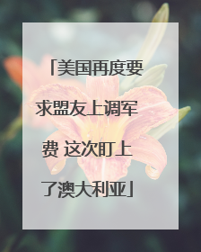 美国再度要求盟友上调军费 这次盯上了澳大利亚
