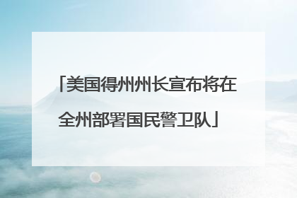 美国得州州长宣布将在全州部署国民警卫队