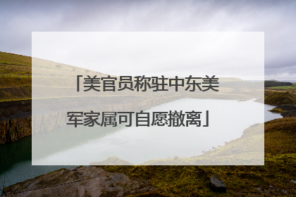 美官员称驻中东美军家属可自愿撤离