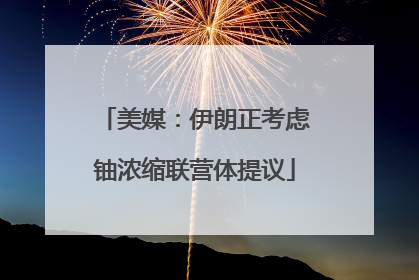 美媒：伊朗正考虑铀浓缩联营体提议