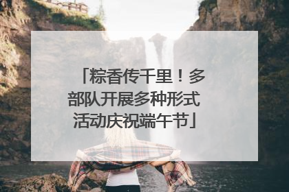 粽香传千里！多部队开展多种形式活动庆祝端午节