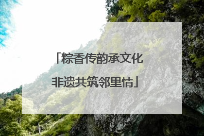 粽香传韵承文化 非遗共筑邻里情
